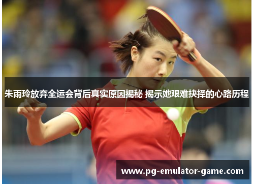 朱雨玲放弃全运会背后真实原因揭秘 揭示她艰难抉择的心路历程 朱雨玲放弃全运会背后真实原因揭秘 揭示她艰难抉择的心路历程