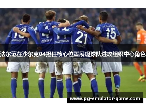 法尔范在沙尔克04担任核心位置展现球队进攻组织中心角色 法尔范在沙尔克04担任核心位置展现球队进攻组织中心角色