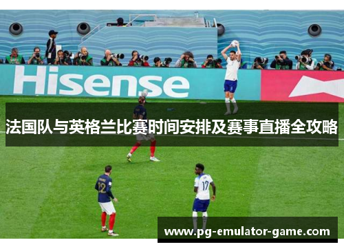 法国队与英格兰比赛时间安排及赛事直播全攻略