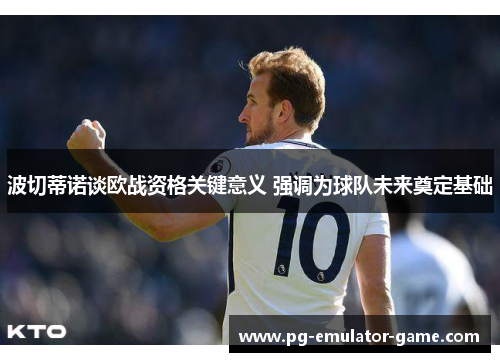 波切蒂诺谈欧战资格关键意义 强调为球队未来奠定基础 波切蒂诺谈欧战资格关键意义 强调为球队未来奠定基础