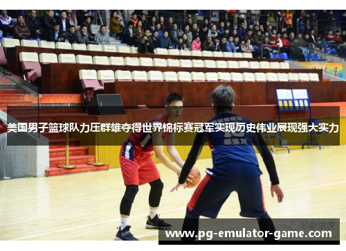美国男子篮球队力压群雄夺得世界锦标赛冠军实现历史伟业展现强大实力