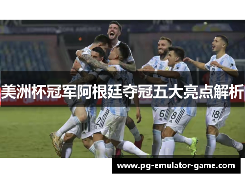 美洲杯冠军阿根廷夺冠五大亮点解析
