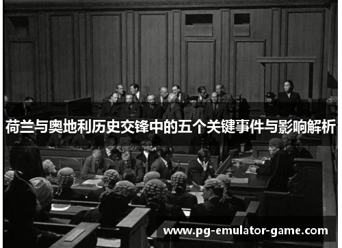 荷兰与奥地利历史交锋中的五个关键事件与影响解析