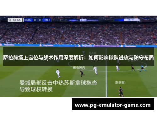 萨拉赫场上定位与战术作用深度解析:如何影响球队进攻与防守布局 萨拉赫场上定位与战术作用深度解析:如何影响球队进攻与防守布局