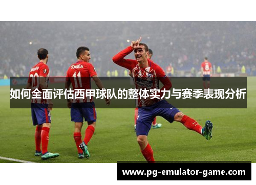 如何全面评估西甲球队的整体实力与赛季表现分析 如何全面评估西甲球队的整体实力与赛季表现分析