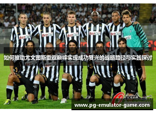 如何推动尤文图斯重返巅峰实现成功复兴的战略路径与实践探讨