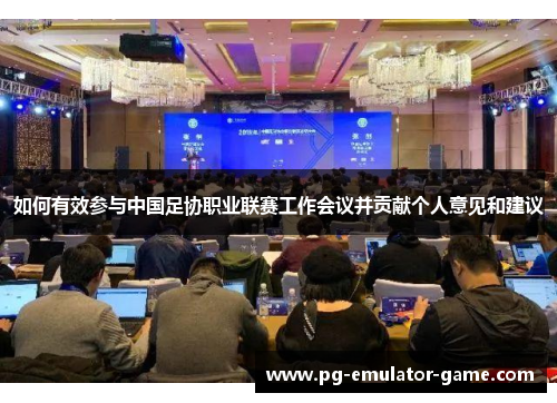 如何有效参与中国足协职业联赛工作会议并贡献个人意见和建议