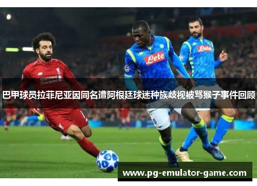 巴甲球员拉菲尼亚因同名遭阿根廷球迷种族歧视被骂猴子事件回顾