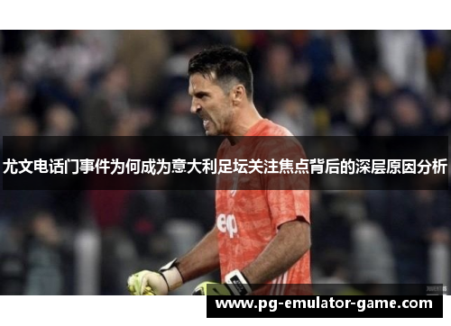 尤文电话门事件为何成为意大利足坛关注焦点背后的深层原因分析