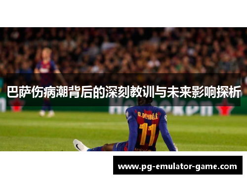 巴萨伤病潮背后的深刻教训与未来影响探析