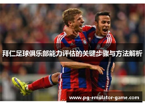 拜仁足球俱乐部能力评估的关键步骤与方法解析 拜仁足球俱乐部能力评估的关键步骤与方法解析