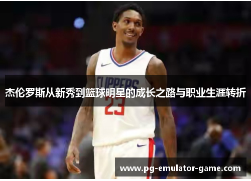 杰伦罗斯从新秀到篮球明星的成长之路与职业生涯转折