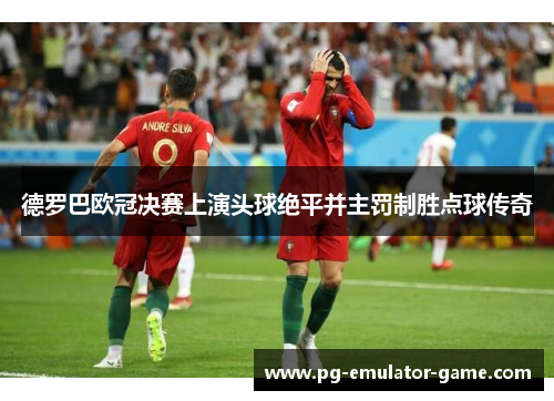 德罗巴欧冠决赛上演头球绝平并主罚制胜点球传奇 德罗巴欧冠决赛上演头球绝平并主罚制胜点球传奇