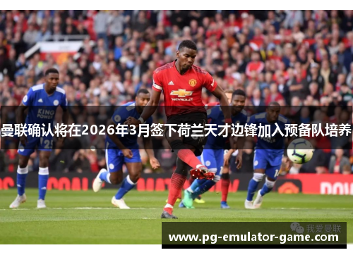 曼联确认将在2026年3月签下荷兰天才边锋加入预备队培养 曼联确认将在2026年3月签下荷兰天才边锋加入预备队培养