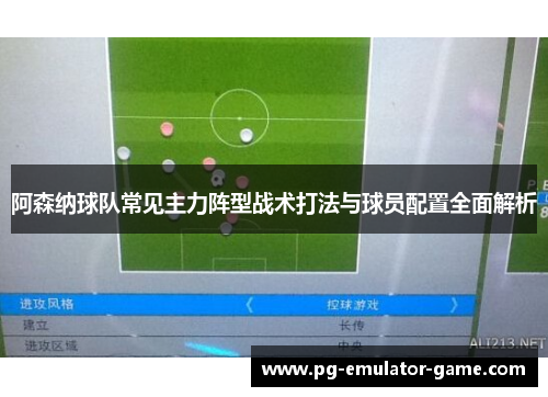 阿森纳球队常见主力阵型战术打法与球员配置全面解析 阿森纳球队常见主力阵型战术打法与球员配置全面解析