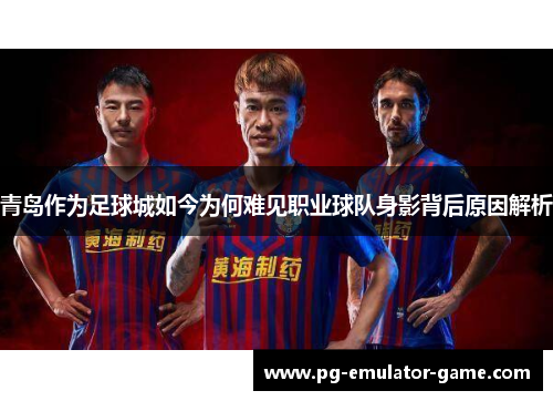 青岛作为足球城如今为何难见职业球队身影背后原因解析 青岛作为足球城如今为何难见职业球队身影背后原因解析