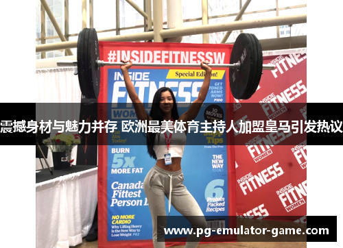 震撼身材与魅力并存 欧洲最美体育主持人加盟皇马引发热议 震撼身材与魅力并存 欧洲最美体育主持人加盟皇马引发热议