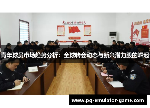 青年球员市场趋势分析:全球转会动态与新兴潜力股的崛起 青年球员市场趋势分析:全球转会动态与新兴潜力股的崛起