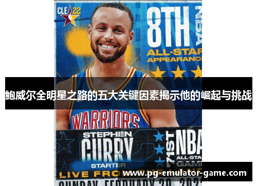 鲍威尔全明星之路的五大关键因素揭示他的崛起与挑战 鲍威尔全明星之路的五大关键因素揭示他的崛起与挑战
